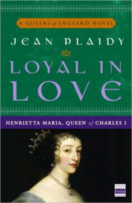 Title: Loyal in Love: Henrietta Maria, Queen of Charles I, Author: Jean Plaidy