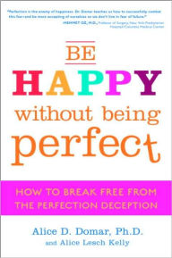 Title: Be Happy Without Being Perfect: How to Break Free from the Perfection Deception, Author: Alice D. Domar