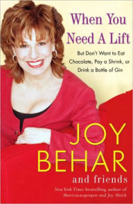 Title: When You Need a Lift: But Don't Want to Eat Chocolate, Pay a Shrink, or Drink a Bottle of Gin, Author: Joy Behar