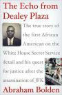 The Echo from Dealey Plaza: The True Story of the First African American on the White House Secret Service Detail and His Quest for Justice after the Assassination of JFK