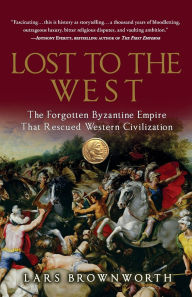 Title: Lost to the West: The Forgotten Byzantine Empire That Rescued Western Civilization, Author: Lars Brownworth