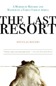 Title: The Last Resort: A Memoir of Mischief and Mayhem on a Family Farm in Africa, Author: Douglas Rogers