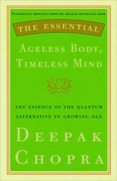 Essential Ageless Body, Timeless Mind: The Essence of the Quantum Alternative to Growing Old