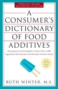 Title: A Consumer's Dictionary of Food Additives: Descriptions in Plain English of More Than 12,000 Ingredients Both Harmful and Desirable Found in Foods, Author: Ruth Winter