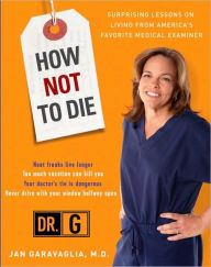 Title: How Not to Die: Surprising Lessons from America's Favorite Medical Examiner, Author: Jan Garavaglia M.D.