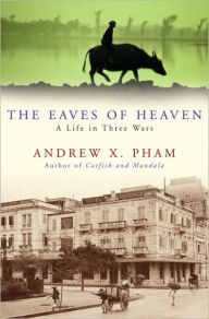 Title: The Eaves of Heaven: A Life in Three Wars, Author: Andrew X. Pham