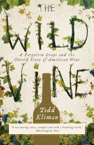 Title: The Wild Vine: A Forgotten Grape and the Untold Story of American Wine, Author: Todd Kliman