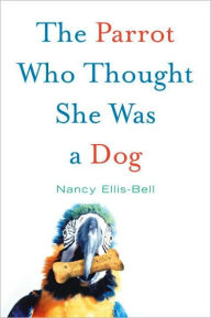 Title: The Parrot Who Thought She Was a Dog, Author: Nancy Ellis-Bell