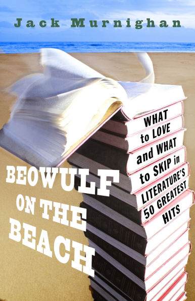 Beowulf on the Beach: What to Love and Skip Literature's 50 Greatest Hits