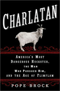 Title: Charlatan: America's Most Dangerous Huckster, the Man Who Pursued Him, and the Age of Flimflam, Author: Pope Brock