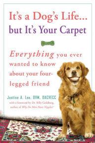Title: It's a Dog's Life... but It's Your Carpet: Everything You Ever Wanted to Know about Your Four-Legged Friend, Author: Justine Lee