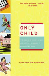 Title: Only Child: Writers on the Singular Joys and Solitary Sorrows of Growing up Solo, Author: Deborah Siegel