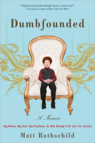 Title: Dumbfounded: Big Money. Big Hair. Big Problems. Or Why Having It All Isn't for Sissies., Author: Matt Rothschild