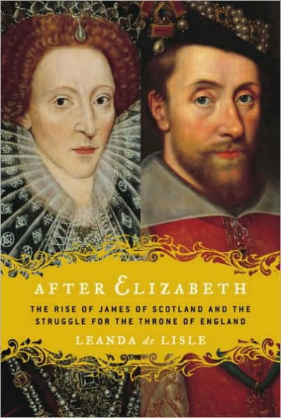 After Elizabeth: The Rise of James of Scotland and the Struggle for the Throne of England