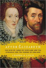 After Elizabeth: The Rise of James of Scotland and the Struggle for the Throne of England