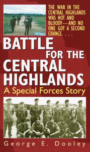 Title: Battle for the Central Highlands: A Special Forces Story, Author: George E. Dooley