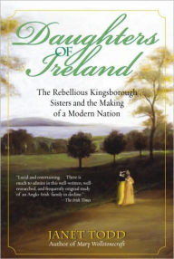 Title: Daughters of Ireland: The Rebellious Kingsborough Sisters and the Making of a Modern Nation, Author: Janet Todd
