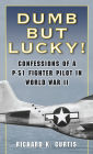 Dumb but Lucky!: Confessions of a P-51 Fighter Pilot in World War II