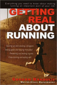 Title: Getting Real About Running: Expert Advice on Being a Committed Athlete, Author: Gordon Bakoulis