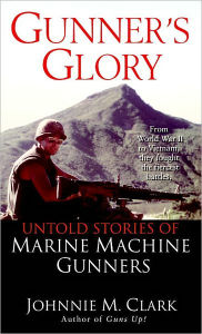 Title: Gunner's Glory: Untold Stories of Marine Machine Gunners, Author: Johnnie Clark