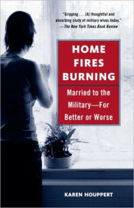 Title: Home Fires Burning: Married to the Military-for Better or Worse, Author: Karen Houppert