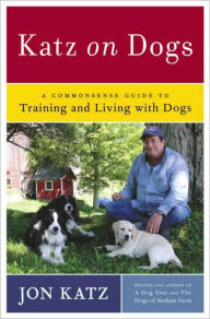 Title: Katz on Dogs: A Commonsense Guide to Training and Living with Dogs, Author: Jon Katz
