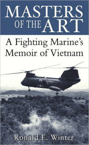 Title: Masters of the Art: A Fighting Marine's Memoir of Vietnam, Author: Ronald E. Winter