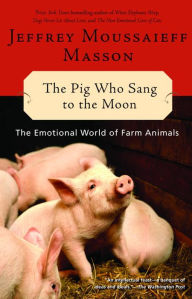 Title: The Pig Who Sang to the Moon: The Emotional World of Farm Animals, Author: Jeffrey Moussaieff Masson