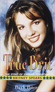Title: True Brit: The Story of Singing Sensation Britney Spears, Author: Sheryl Berk