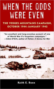 Title: When the Odds Were Even: The Vosges Mountains Campaign, October 1944 - January 1945, Author: Keith E. Bonn