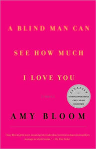 Title: A Blind Man Can See How Much I Love You: Stories, Author: Amy Bloom