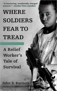Title: Where Soldiers Fear to Tread: A Relief Worker's Tale of Survival, Author: John S. Burnett