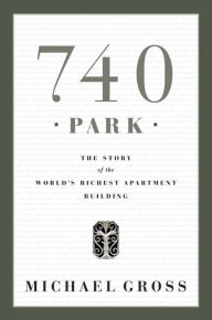 Title: 740 Park: The Story of the World's Richest Apartment Building, Author: Michael Gross