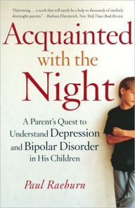 Title: Acquainted with the Night: A Parent's Quest to Understand Depression and Bipolar Disorder in His Children, Author: Paul Raeburn