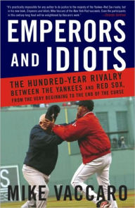 Title: Emperors and Idiots: The Hundred-Year Rivalry between the Yankees and Red Sox, from the Very Beginning to the End of the Curse, Author: Mike Vaccaro