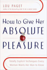 Title: How to Give Her Absolute Pleasure: Totally Explicit Techniques Every Woman Wants Her Man to Know, Author: Lou Paget
