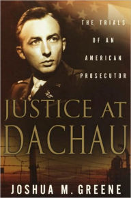 Title: Justice at Dachau: The Trials of an American Prosecutor, Author: Joshua M. Greene