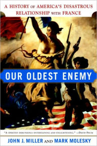 Title: Our Oldest Enemy: A History of America's Disastrous Relationship with France, Author: John J. Miller