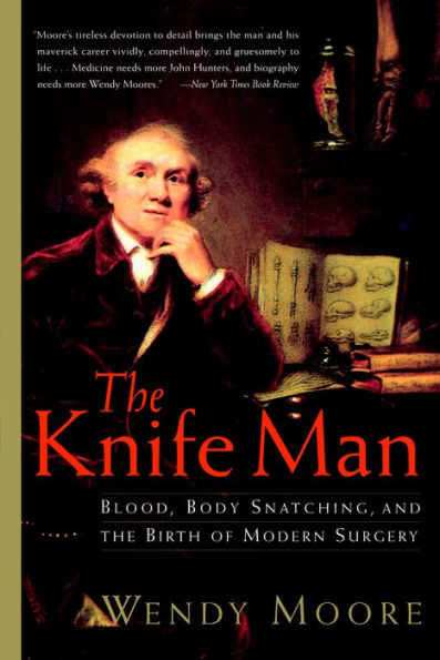 Knife Man: The Extraordinary Life and Times of John Hunter, Father of Modern Surgery