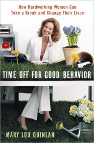 Title: Time Off for Good Behavior: How Hard Working Women Can Take a Break and Change Their Lives, Author: Mary Lou Quinlan