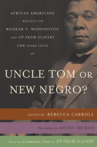 Title: Uncle Tom or New Negro?: African Americans Reflect on Booker T. Washington and up from Slavery 100 Years Later, Author: Rebecca Carroll