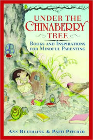 Title: Under the Chinaberry Tree: Books and Inspirations for Mindful Parenting, Author: Ann Ruethling