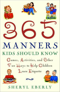 Title: 365 Manners Kids Should Know: Games, Activities, and Other Fun Ways to Help Children Learn Etiquette, Author: Sheryl Eberly
