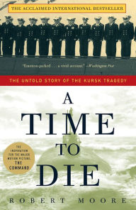 Title: Time to Die: The Untold Story of the Kursk Tragedy, Author: Robert Moore