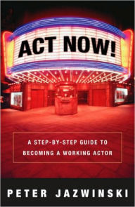 Title: Act Now!: A Step-by-Step Guide to Becoming a Working Actor, Author: Peter Jazwinski