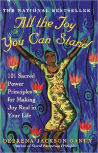 Title: All the Joy You Can Stand: 101 Sacred Power Principles for Making Joy Real in Your Life, Author: Debrena Jackson Gandy