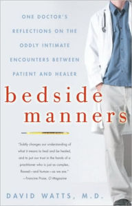 Title: Bedside Manners: One Doctor's Reflections on the Oddly Intimate Encounters Between Patient and Healer, Author: David Watts M.D.