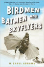 Birdmen, Batmen, and Skyflyers: Wingsuits and the Pioneers Who Flew in Them, Fell in Them, and Perfected Them