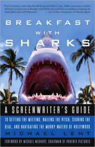 Title: Breakfast with Sharks: A Screenwriter's Guide to Getting the Meeting, Nailing the Pitch, Signing the De al, and Navigating the Murky Waters of Hollywood, Author: Michael Lent