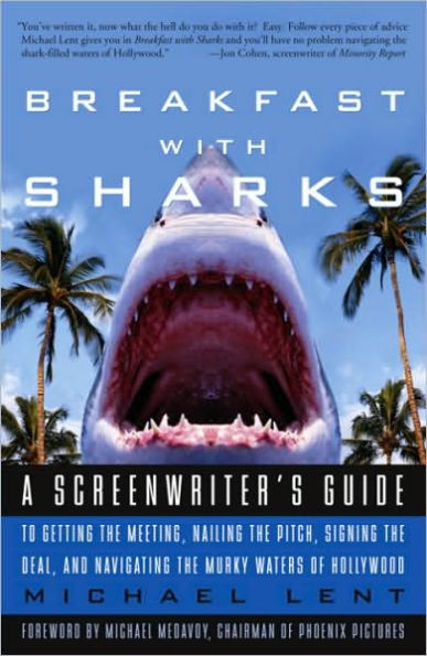 Breakfast with Sharks: A Screenwriter's Guide to Getting the Meeting, Nailing the Pitch, Signing the De al, and Navigating the Murky Waters of Hollywood